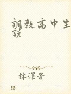 调教高中生的小说