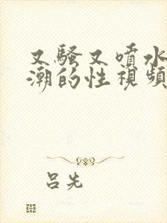 又骚又喷水又高潮的性视频