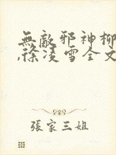 无敌邪神柳无邪,徐凌雪全文免费阅读