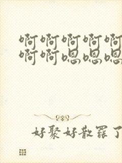 啊啊啊啊啊啊啊啊啊嗯嗯嗯