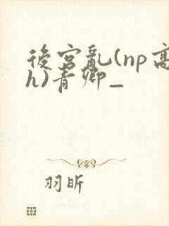 后宫乱(np高h)青卿_