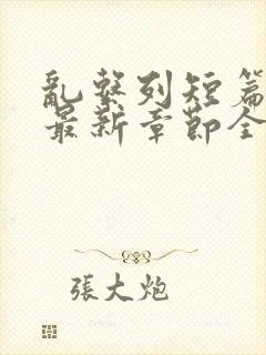 乱系列短篇辣文最新章节全文阅读