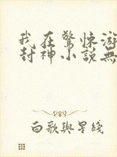 我在惊悚游戏里封神小说无删减版