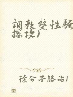 调教双性骚货(总攻)