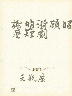 谢明漪顾昭衍什么短剧