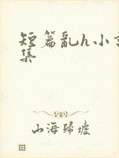 短篇乱h小说合集