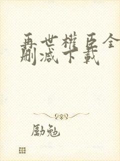 再世权臣全文无删减下载