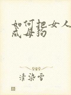 如何把女人调教成母狗