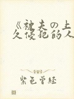 《被夫の上司持久侵犯的人妻