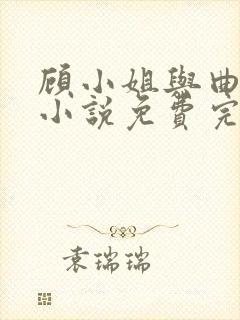 顾小姐与曲小姐小说免费完整阅读全文