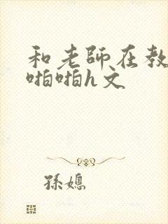 和老师在教室里啪啪h文