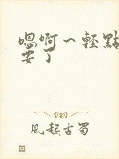 嗯啊～轻点～不要了