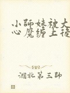 小师妹被大师兄心魔缠上后全文阅读