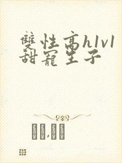 双性高h1v1甜宠生子封面