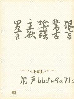 男主阴鸷狠戾占有欲强古言