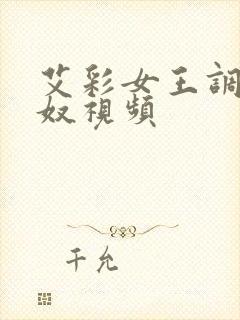 艾彩女王调教男奴视频