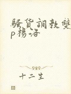 骚货调教双性np杨洛