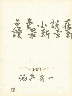 免费小说在线阅读 最新章节 无弹窗