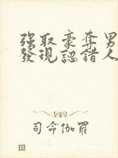 强取豪夺男主后发现认错人了