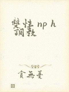 双性 np h 调教