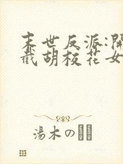 末世反派:开局截胡校花女主下载全本txt