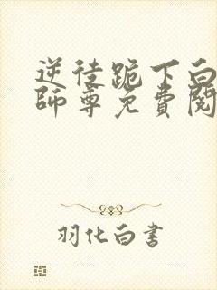 逆徒跪下白月光师尊免费阅读小说