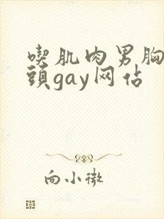 吃肌肉男胸肌奶头gay网站