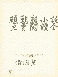 顾朝颜小说全文免费阅读全文