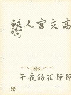 鲛人宫交高h嗯啊