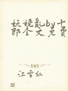 妖娆乱by十四郎全文免费阅读笔趣阁无