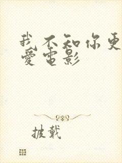 我不知你更多的爱电影