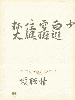 抓住雪白少妇的大腿挺进