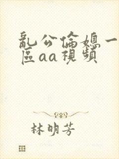 乱公伦媳一二三区aa视频