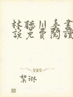 林听川秦书驰小说免费阅读最新章节