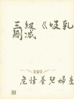 三级《吸乳》无删减