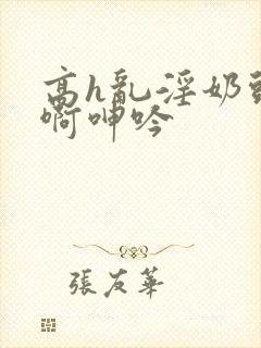 高h乱淫奶头嗯啊呻吟封面