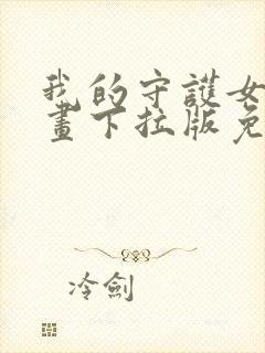 我的守护女友漫画下拉版免费