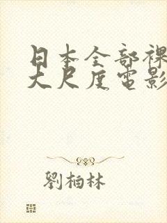 日本全部裸露的大尺度电影