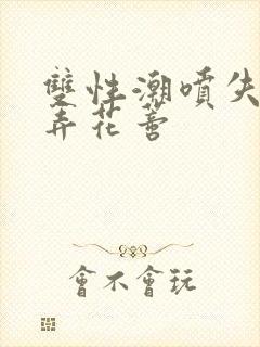 双性潮喷失禁玩弄花蒂