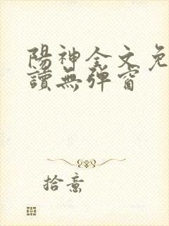 阳神全文免费阅读无弹窗