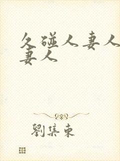 久碰人妻人妻人妻人