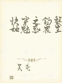 快穿之钓系美人她魅惑众生小说全文阅读