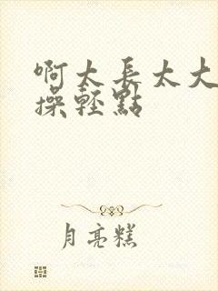 啊太长太大了,操轻点封面