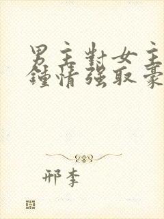 男主对女主一见钟情强取豪夺的小说