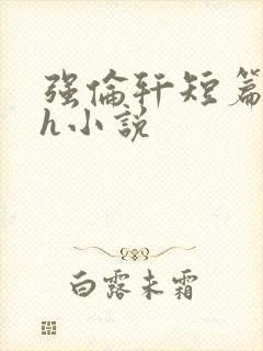强伦轩短篇合集h小说