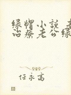 绿帽小说 老婆治疗老公绿帽癖的小说