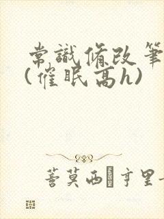 常识修改笔记本(催眠高h)