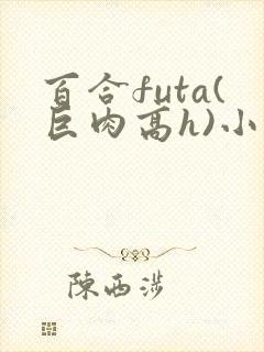 百合futa(巨肉高h)小说