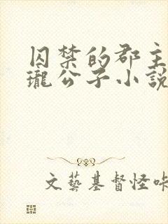 囚禁的郡主by珑公子小说免费阅读