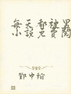 每天都被男友罚小说免费阅读